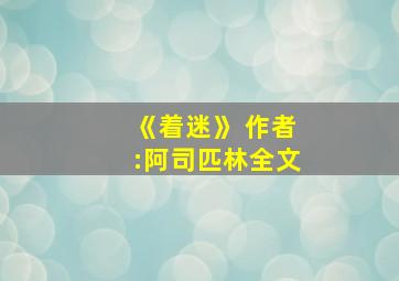 《着迷》 作者:阿司匹林全文